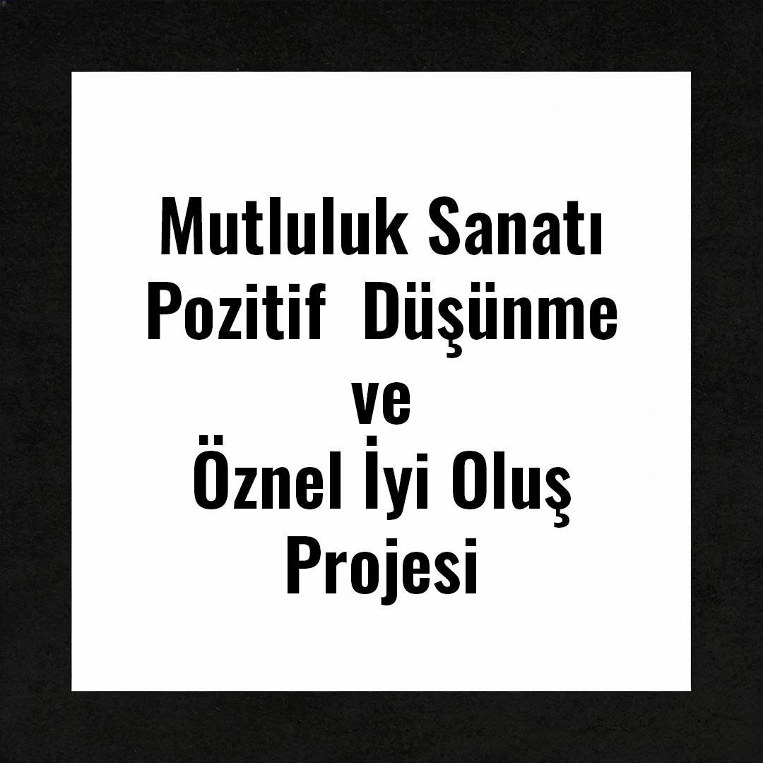 Mutluluk Sanatı-Pozitif  Düşünme ve Öznel İyi Oluş Projesi